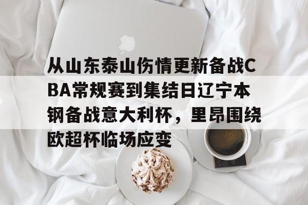 yy易游官方下载包含从山东泰山伤情更新备战CBA常规赛到集结日辽宁本钢备战意大利杯，里昂围绕欧超杯临场应变的词条